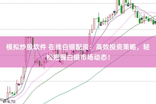 模拟炒股软件 在线白银配资：高效投资策略，轻松把握白银市场动态！