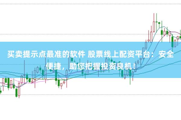 买卖提示点最准的软件 股票线上配资平台：安全便捷，助您把握投资良机！