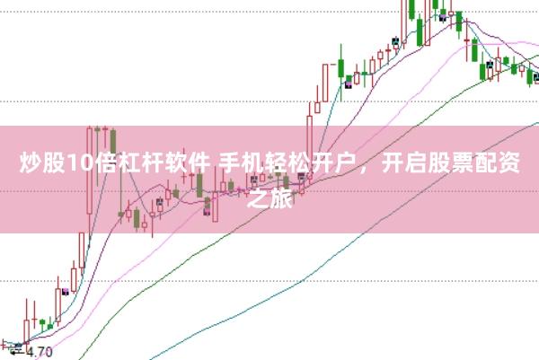 炒股10倍杠杆软件 手机轻松开户，开启股票配资之旅