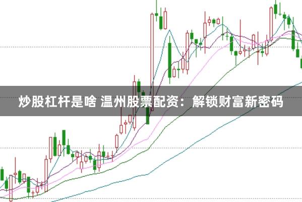 炒股杠杆是啥 温州股票配资：解锁财富新密码