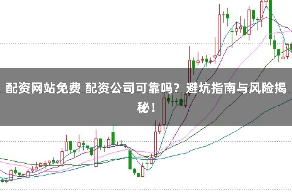 配资网站免费 配资公司可靠吗？避坑指南与风险揭秘！
