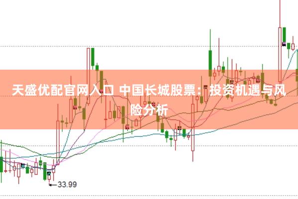 天盛优配官网入口 中国长城股票：投资机遇与风险分析