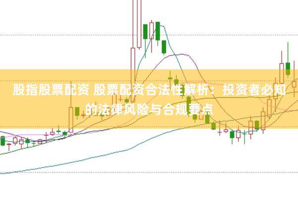 股指股票配资 股票配资合法性解析：投资者必知的法律风险与合规要点