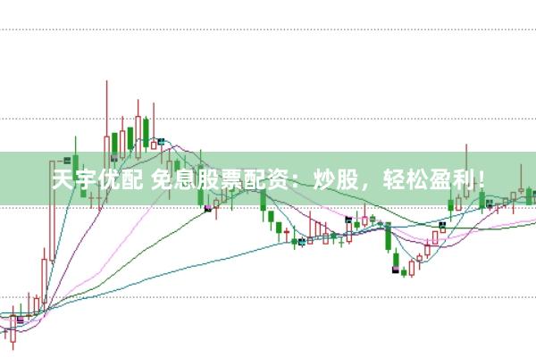 天宇优配 免息股票配资：炒股，轻松盈利！
