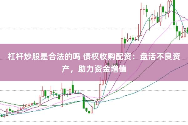 杠杆炒股是合法的吗 债权收购配资：盘活不良资产，助力资金增值