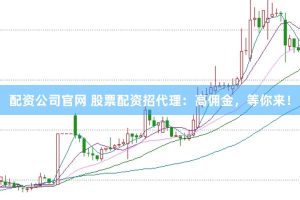 配资公司官网 股票配资招代理：高佣金，等你来！