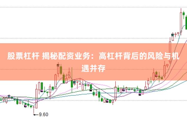 股票杠杆 揭秘配资业务：高杠杆背后的风险与机遇并存