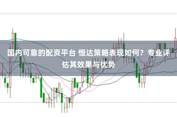 国内可靠的配资平台 恒达策略表现如何？专业评估其效果与优势