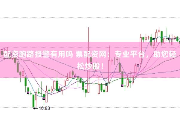 配资跑路报警有用吗 票配资网：专业平台，助您轻松炒股！