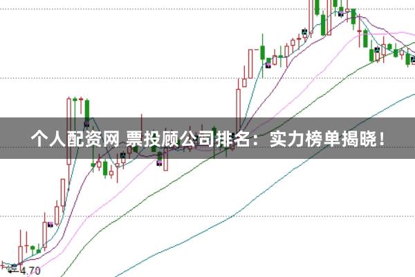 个人配资网 票投顾公司排名：实力榜单揭晓！