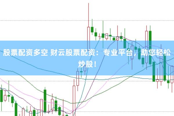 股票配资多空 财云股票配资：专业平台，助您轻松炒股！