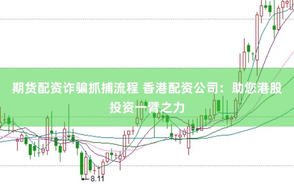 期货配资诈骗抓捕流程 香港配资公司：助您港股投资一臂之力