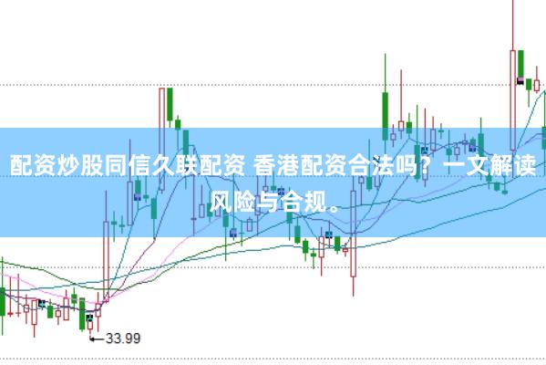 配资炒股同信久联配资 香港配资合法吗？一文解读风险与合规。