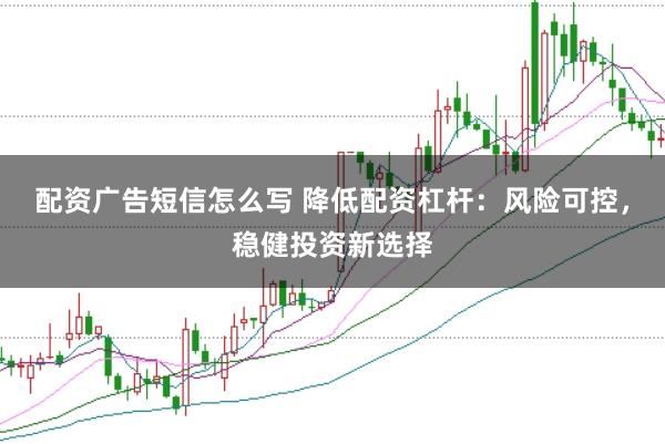 配资广告短信怎么写 降低配资杠杆：风险可控，稳健投资新选择