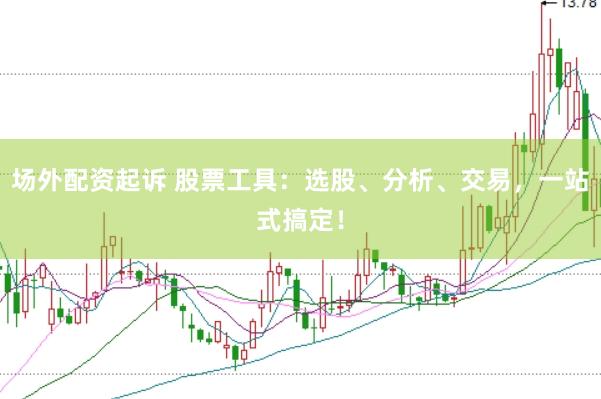场外配资起诉 股票工具：选股、分析、交易，一站式搞定！