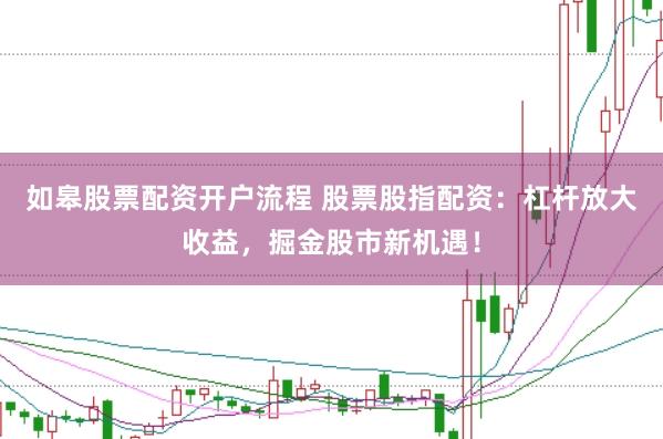 如皋股票配资开户流程 股票股指配资：杠杆放大收益，掘金股市新机遇！