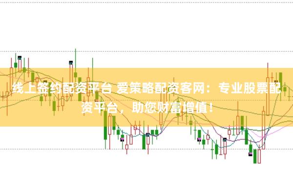 线上签约配资平台 爱策略配资客网：专业股票配资平台，助您财富增值！