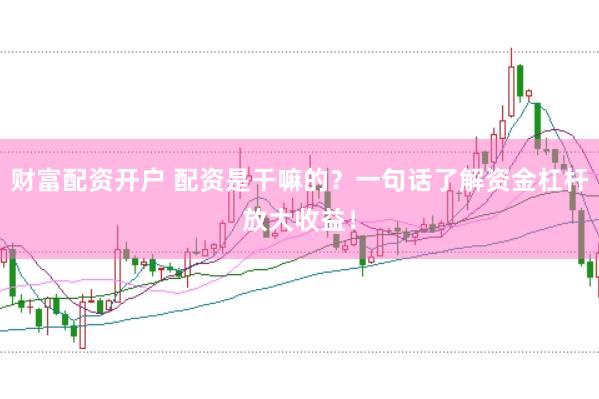 财富配资开户 配资是干嘛的？一句话了解资金杠杆放大收益！