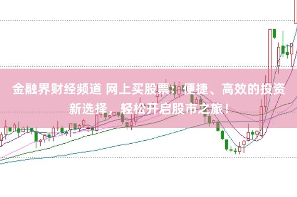 金融界财经频道 网上买股票：便捷、高效的投资新选择，轻松开启股市之旅！