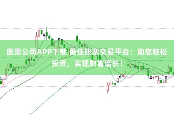 股票公司APP下载 最佳股票交易平台:助您轻松投资,实现财富增长!