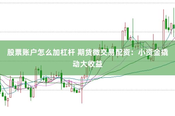 股票账户怎么加杠杆 期货微交易配资：小资金撬动大收益