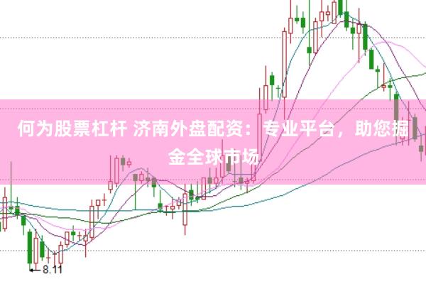 何为股票杠杆 济南外盘配资：专业平台，助您掘金全球市场