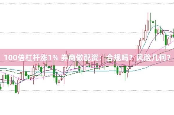 100倍杠杆涨1% 券商做配资：合规吗？风险几何？