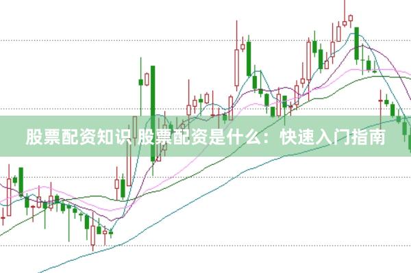 股票配资知识 股票配资是什么：快速入门指南