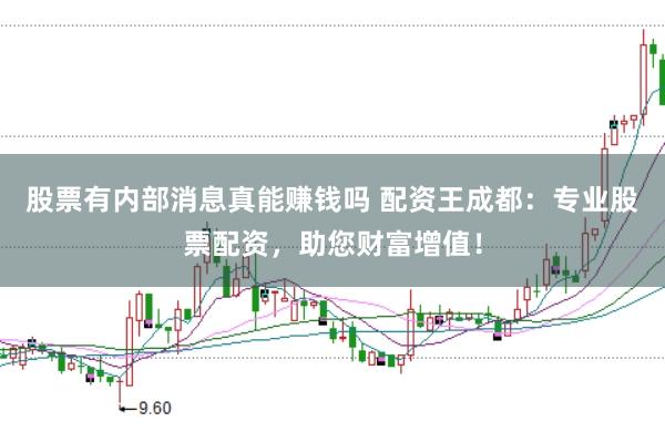 股票有内部消息真能赚钱吗 配资王成都：专业股票配资，助您财富增值！