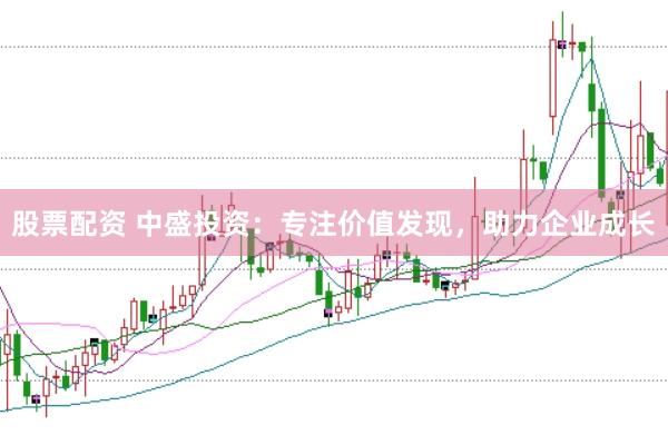 股票配资 中盛投资：专注价值发现，助力企业成长