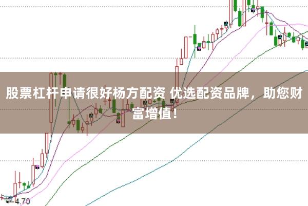 股票杠杆申请很好杨方配资 优选配资品牌，助您财富增值！