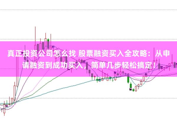 真正投资公司怎么找 股票融资买入全攻略:从申请融资到成功买入,简单几步轻松搞定!