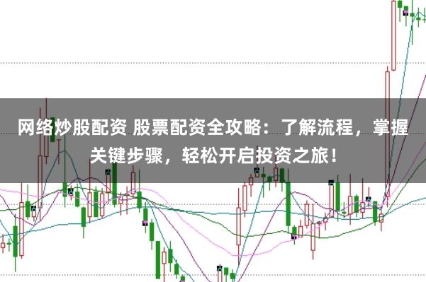 网络炒股配资 股票配资全攻略:了解流程,掌握关键步骤,轻松开启投资之旅!