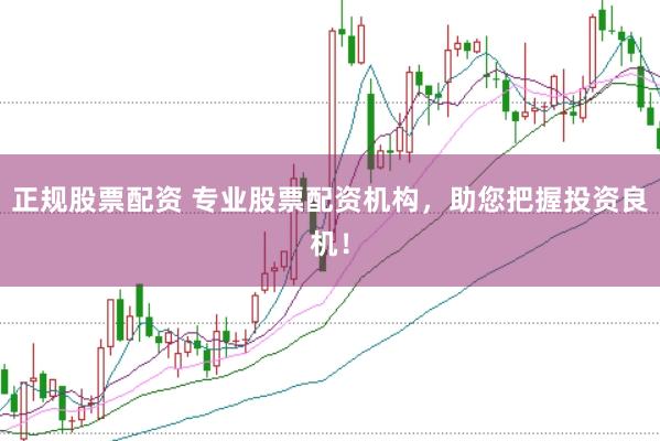 正规股票配资 专业股票配资机构,助您把握投资良机!