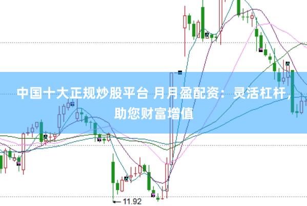 中国十大正规炒股平台 月月盈配资:灵活杠杆,助您财富增值