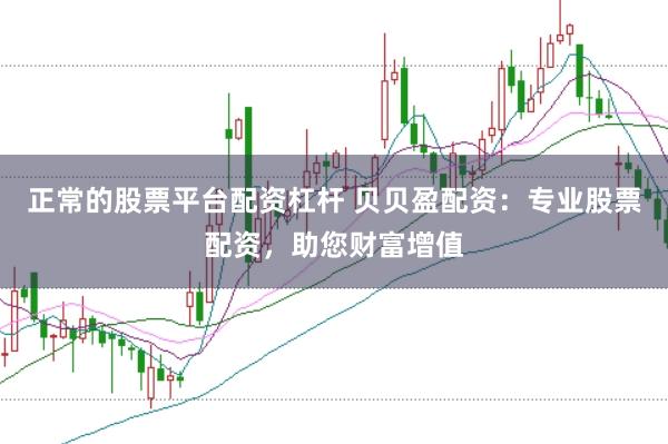 正常的股票平台配资杠杆 贝贝盈配资:专业股票配资,助您财富增值