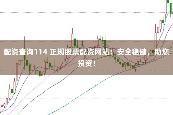 配资查询114 正规股票配资网站：安全稳健，助您投资！