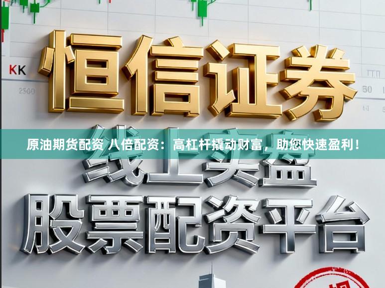 原油期货配资 八倍配资：高杠杆撬动财富，助您快速盈利！