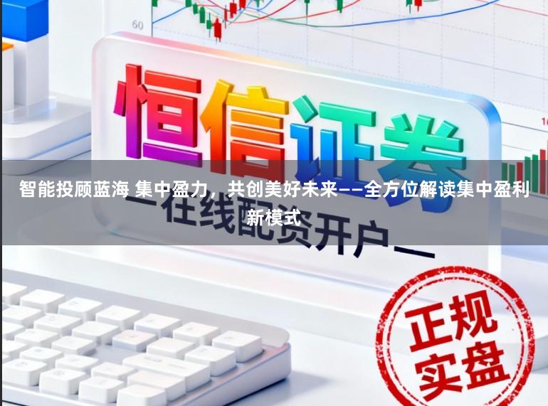 智能投顾蓝海 集中盈力，共创美好未来——全方位解读集中盈利新模式