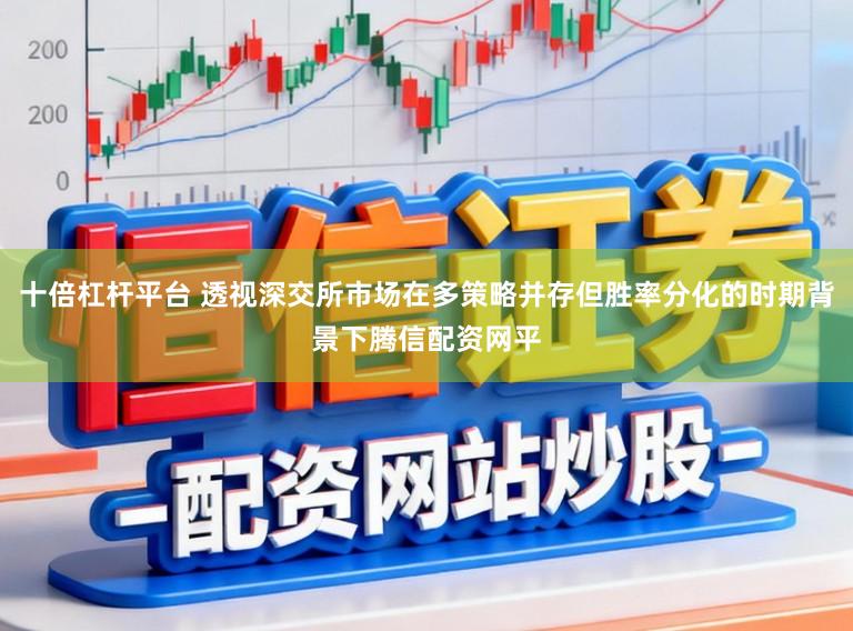十倍杠杆平台 透视深交所市场在多策略并存但胜率分化的时期背景下腾信配资网平