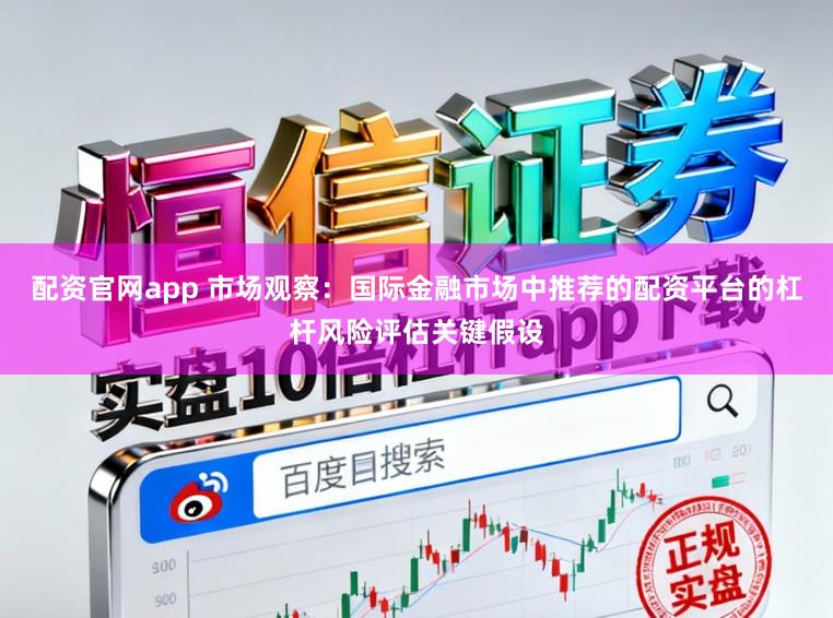配资官网app 市场观察：国际金融市场中推荐的配资平台的杠杆风险评估关键假设