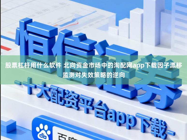 股票杠杆用什么软件 北向资金市场中的淘配网app下载因子漂移监测对失效策略的逆向