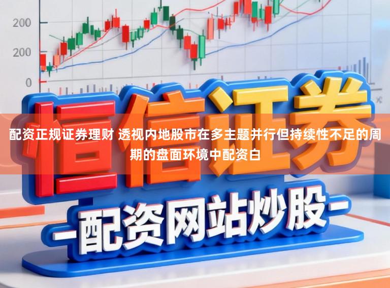 配资正规证券理财 透视内地股市在多主题并行但持续性不足的周期的盘面环境中配资白