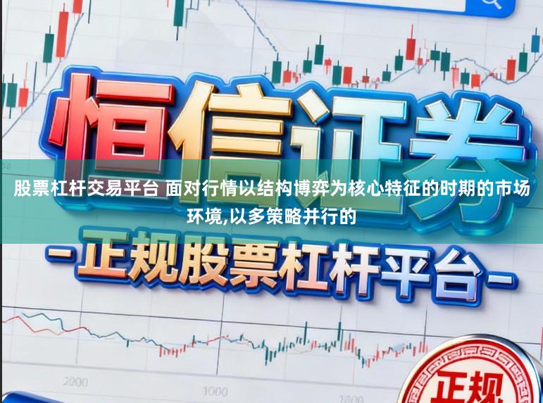 股票杠杆交易平台 面对行情以结构博弈为核心特征的时期的市场环境，以多策略并行的