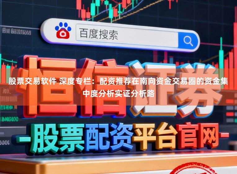 股票交易软件 深度专栏：配资推荐在南向资金交易圈的资金集中度分析实证分析路