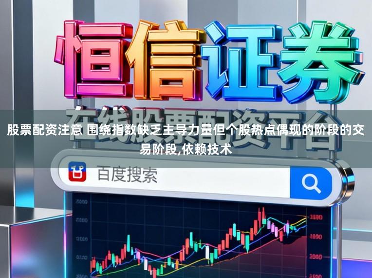 股票配资注意 围绕指数缺乏主导力量但个股热点偶现的阶段的交易阶段，依赖技术