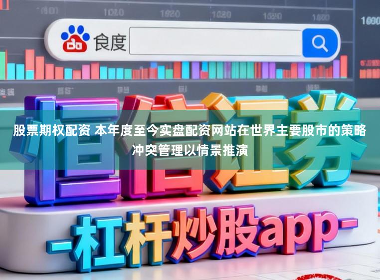 股票期权配资 本年度至今实盘配资网站在世界主要股市的策略冲突管理以情景推演