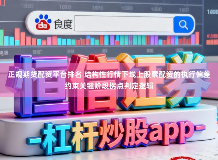 正规期货配资平台排名 结构性行情下线上股票配资的执行偏差约束关键阶段拐点判定逻辑