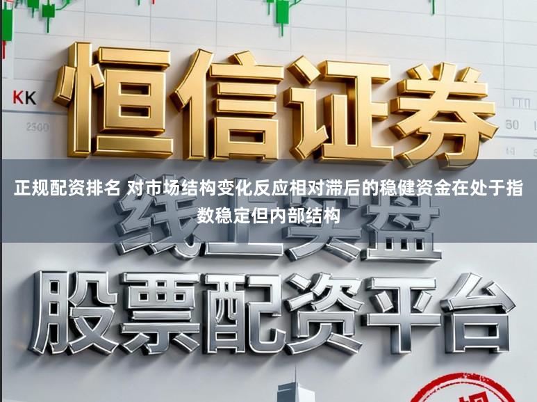 正规配资排名 对市场结构变化反应相对滞后的稳健资金在处于指数稳定但内部结构