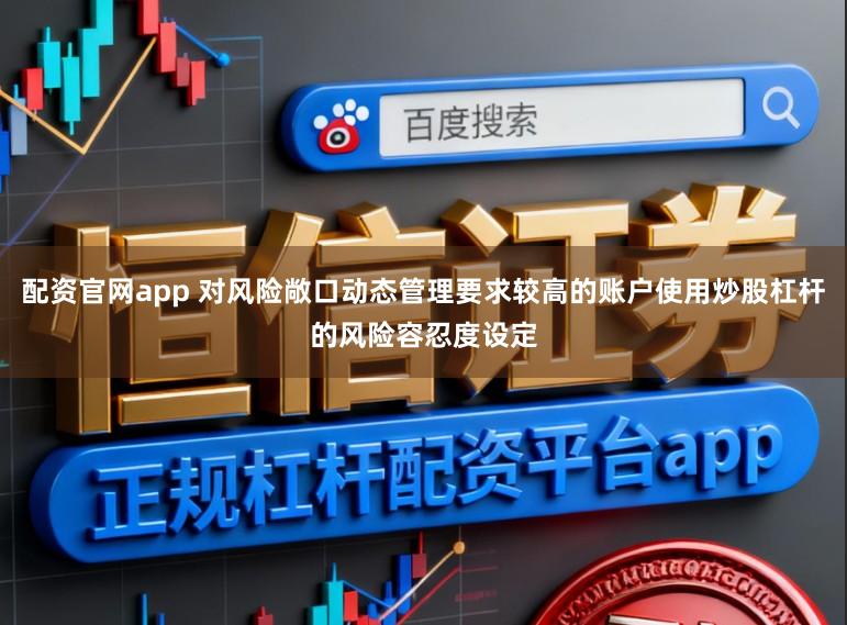 配资官网app 对风险敞口动态管理要求较高的账户使用炒股杠杆的风险容忍度设定